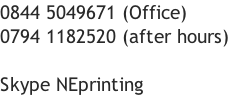 0844 5049671 (Office) 0794 1182520 (after hours)  Skype NEprinting